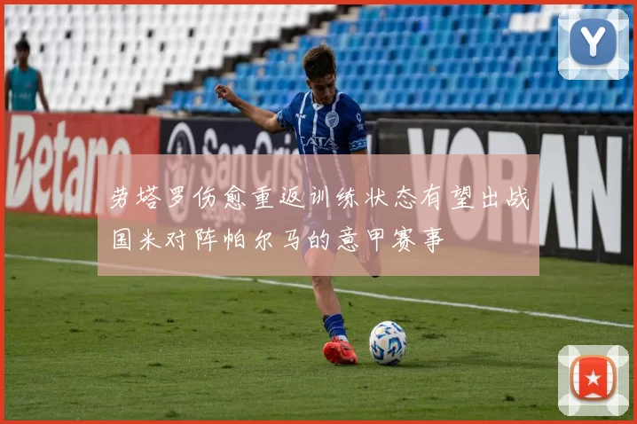 劳塔罗伤愈重返训练状态有望出战国米对阵帕尔马的意甲赛事