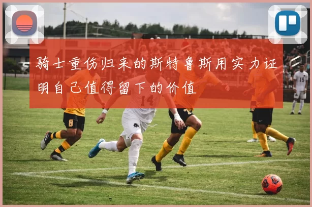 骑士重伤归来的斯特鲁斯用实力证明自己值得留下的价值