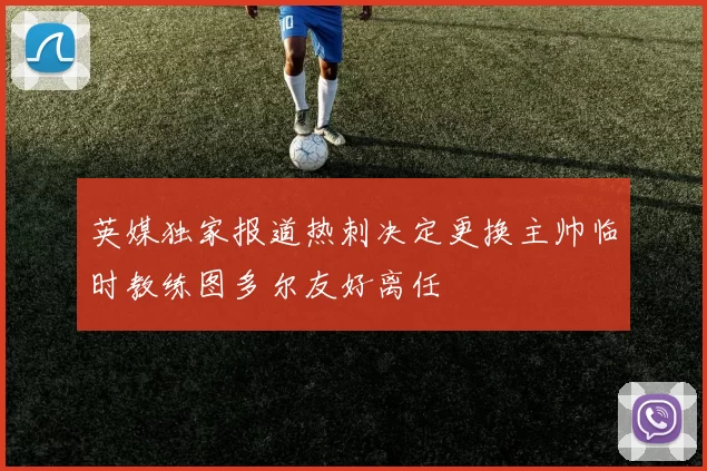 英媒独家报道热刺决定更换主帅临时教练图多尔友好离任