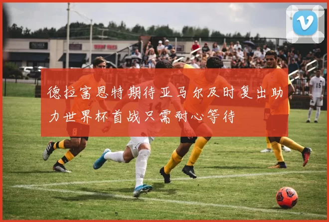 德拉富恩特期待亚马尔及时复出助力世界杯首战只需耐心等待