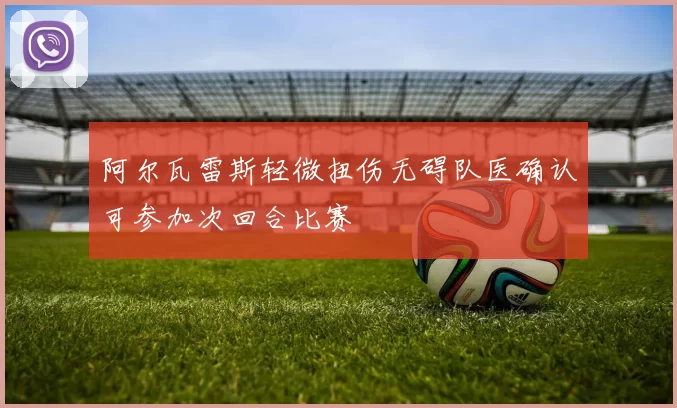 阿尔瓦雷斯轻微扭伤无碍队医确认可参加次回合比赛