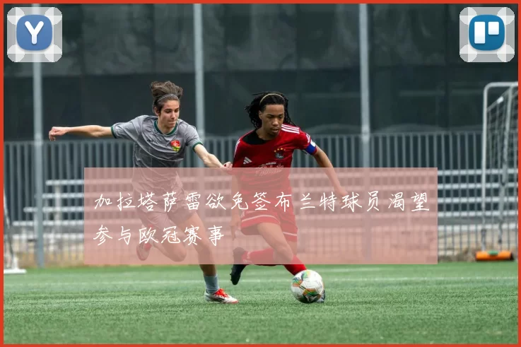 加拉塔萨雷欲免签布兰特球员渴望参与欧冠赛事
