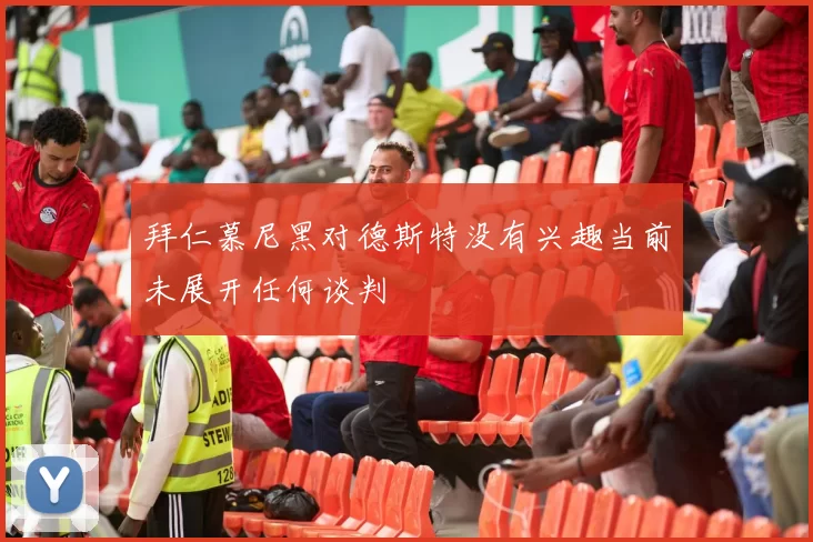 拜仁慕尼黑对德斯特没有兴趣当前未展开任何谈判